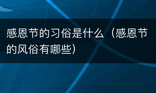 感恩节的习俗是什么（感恩节的风俗有哪些）
