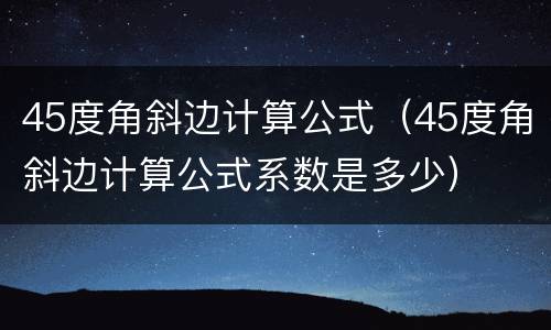 45度角斜边计算公式（45度角斜边计算公式系数是多少）