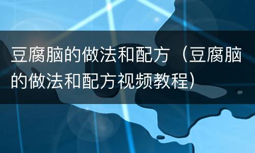 豆腐脑的做法和配方（豆腐脑的做法和配方视频教程）