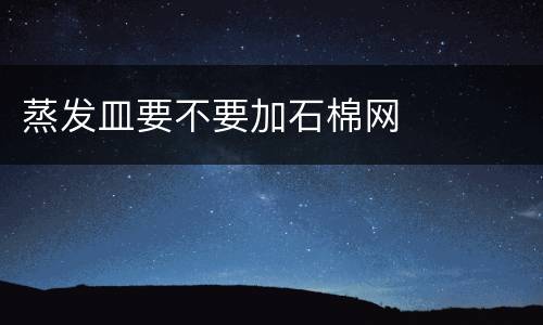 蒸发皿要不要加石棉网