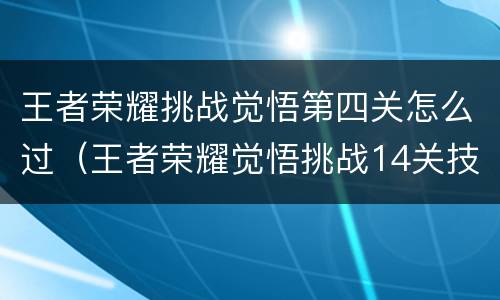 王者荣耀挑战觉悟第四关怎么过（王者荣耀觉悟挑战14关技巧）