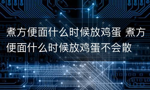 煮方便面什么时候放鸡蛋 煮方便面什么时候放鸡蛋不会散