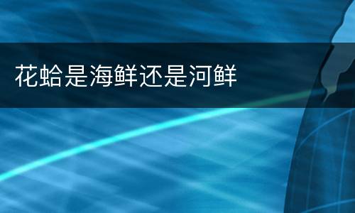 花蛤是海鲜还是河鲜