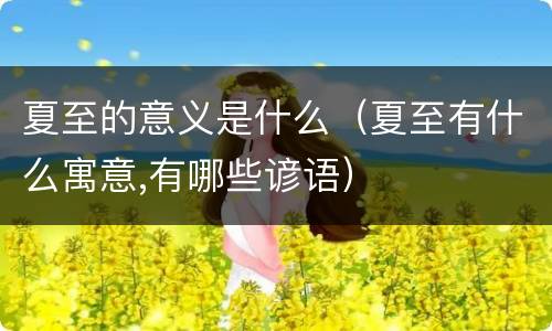 夏至的意义是什么（夏至有什么寓意,有哪些谚语）