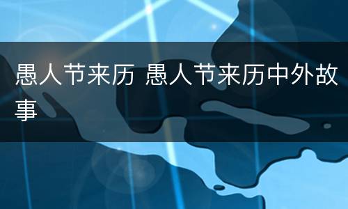 愚人节来历 愚人节来历中外故事