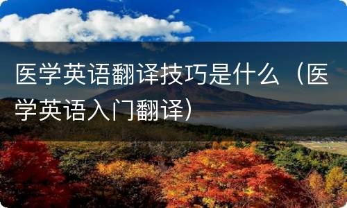 医学英语翻译技巧是什么（医学英语入门翻译）