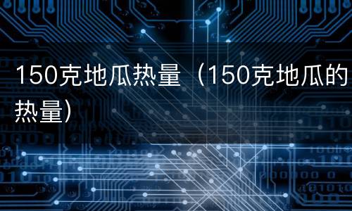 150克地瓜热量（150克地瓜的热量）