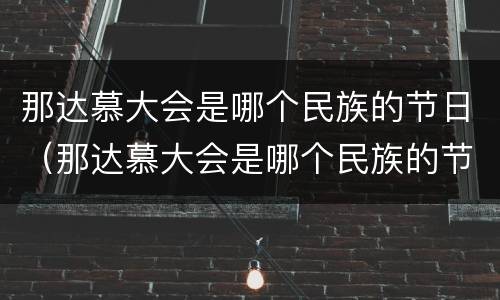 那达慕大会是哪个民族的节日（那达慕大会是哪个民族的节日风俗由来）
