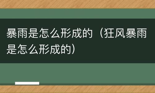 暴雨是怎么形成的（狂风暴雨是怎么形成的）