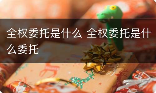 全权委托是什么 全权委托是什么委托