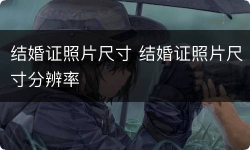 结婚证照片尺寸 结婚证照片尺寸分辨率