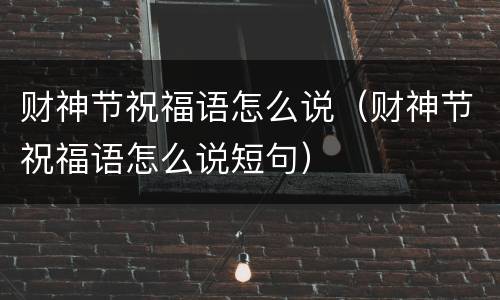 财神节祝福语怎么说（财神节祝福语怎么说短句）
