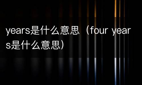 years是什么意思（four years是什么意思）