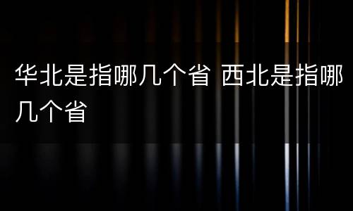 华北是指哪几个省 西北是指哪几个省
