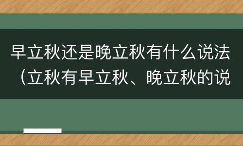 早立秋还是晚立秋有什么说法（立秋有早立秋、晚立秋的说法吗?）