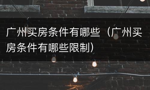 广州买房条件有哪些（广州买房条件有哪些限制）