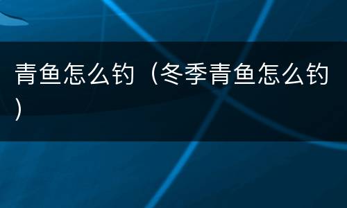 青鱼怎么钓（冬季青鱼怎么钓）
