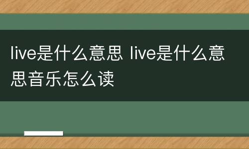live是什么意思 live是什么意思音乐怎么读