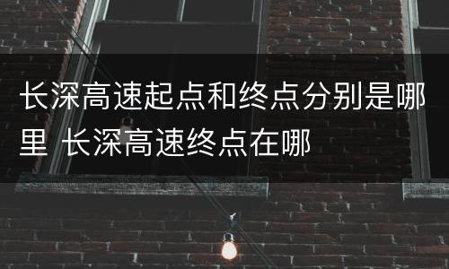 长深高速起点和终点分别是哪里 长深高速终点在哪