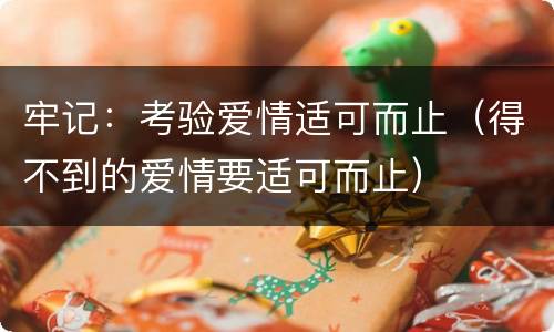 牢记：考验爱情适可而止（得不到的爱情要适可而止）