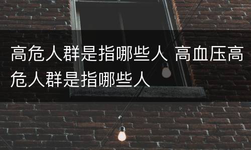 高危人群是指哪些人 高血压高危人群是指哪些人