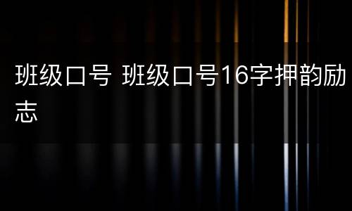 班级口号 班级口号16字押韵励志