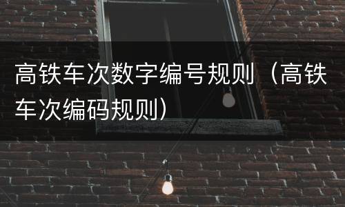 高铁车次数字编号规则（高铁车次编码规则）