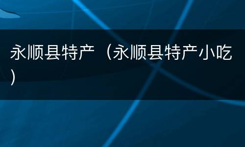 永顺县特产（永顺县特产小吃）