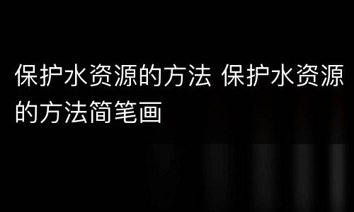保护水资源的方法 保护水资源的方法简笔画