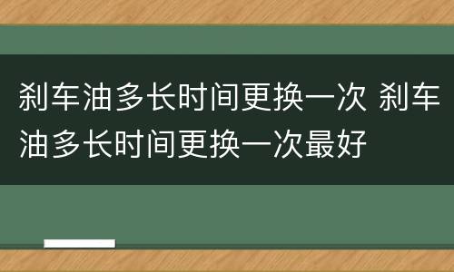 刹车油多长时间更换一次 刹车油多长时间更换一次最好