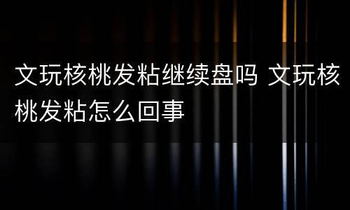 文玩核桃发粘继续盘吗 文玩核桃发粘怎么回事