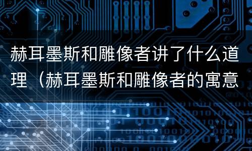 赫耳墨斯和雕像者讲了什么道理（赫耳墨斯和雕像者的寓意和启示）