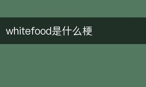 whitefood是什么梗