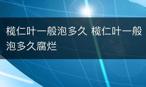 榄仁叶一般泡多久 榄仁叶一般泡多久腐烂