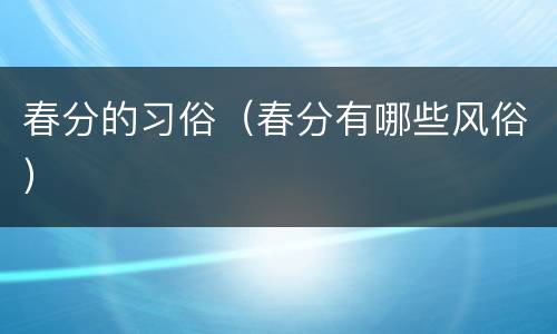 春分的习俗（春分有哪些风俗）