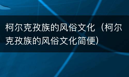 柯尔克孜族的风俗文化（柯尔克孜族的风俗文化简便）