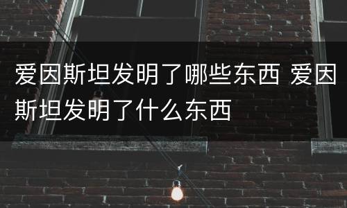 爱因斯坦发明了哪些东西 爱因斯坦发明了什么东西