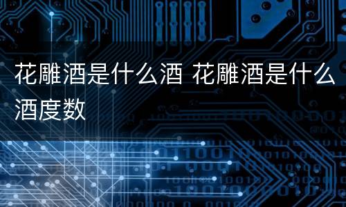 花雕酒是什么酒 花雕酒是什么酒度数