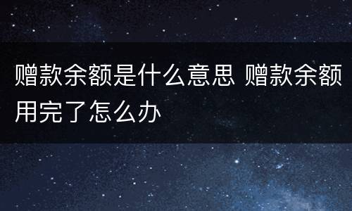 赠款余额是什么意思 赠款余额用完了怎么办