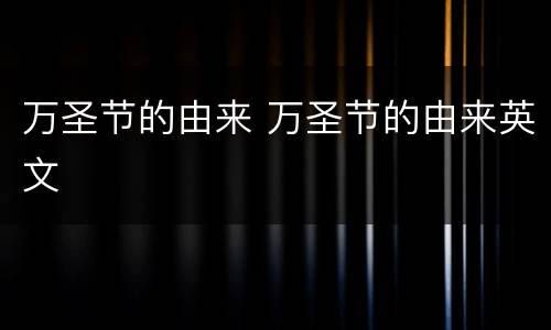 万圣节的由来 万圣节的由来英文