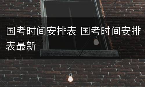 国考时间安排表 国考时间安排表最新