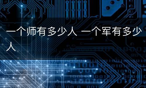 一个师有多少人 一个军有多少人