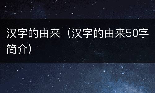 汉字的由来（汉字的由来50字简介）