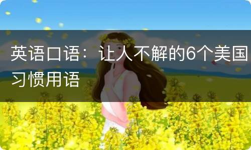 英语口语：让人不解的6个美国习惯用语