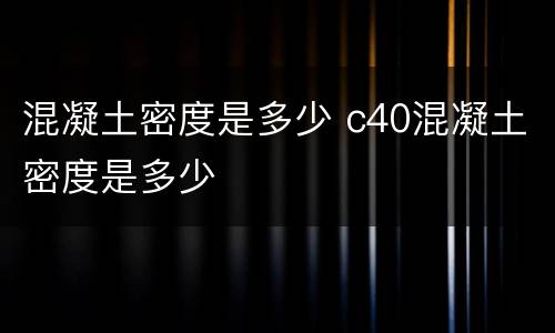 混凝土密度是多少 c40混凝土密度是多少