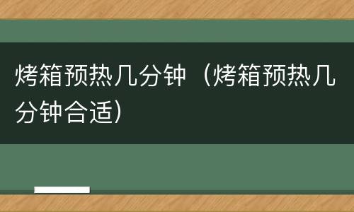 烤箱预热几分钟（烤箱预热几分钟合适）