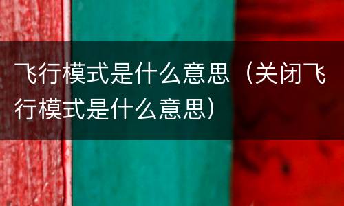 飞行模式是什么意思（关闭飞行模式是什么意思）