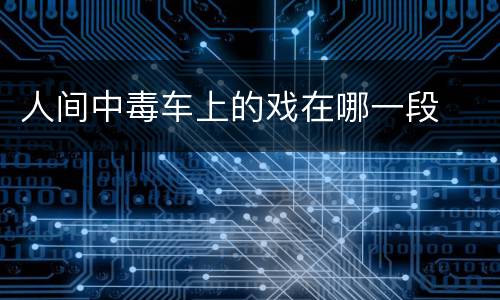 人间中毒车上的戏在哪一段