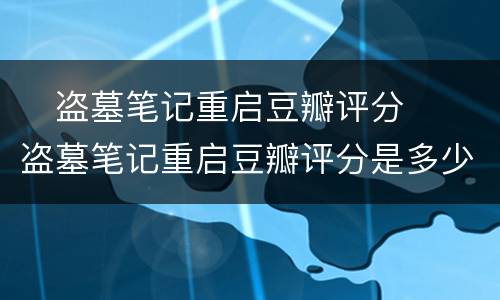 ​盗墓笔记重启豆瓣评分  ​盗墓笔记重启豆瓣评分是多少