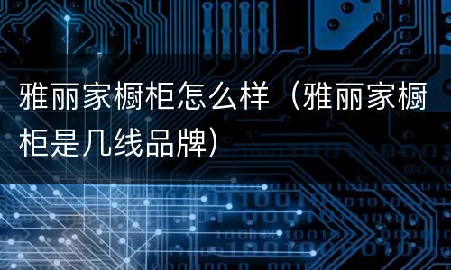 雅丽家橱柜怎么样（雅丽家橱柜是几线品牌）